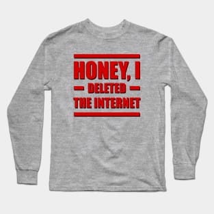 Honey, I deleted the internet. Long Sleeve T-Shirt